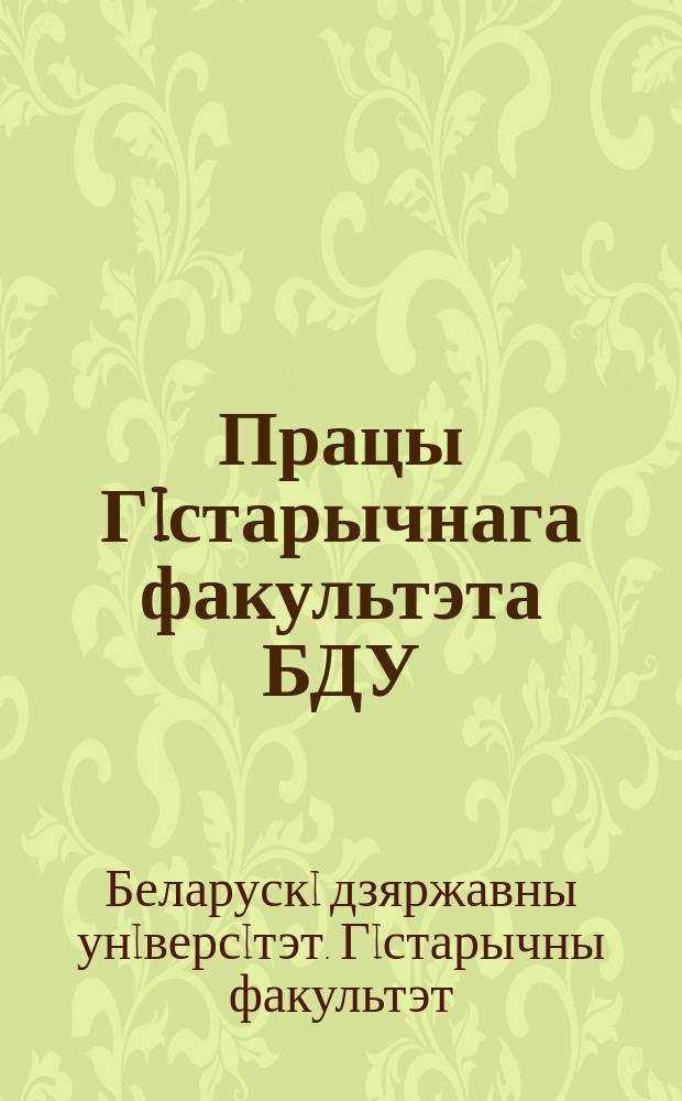 Працы Гiстарычнага факультэта БДУ : навуковы зборник
