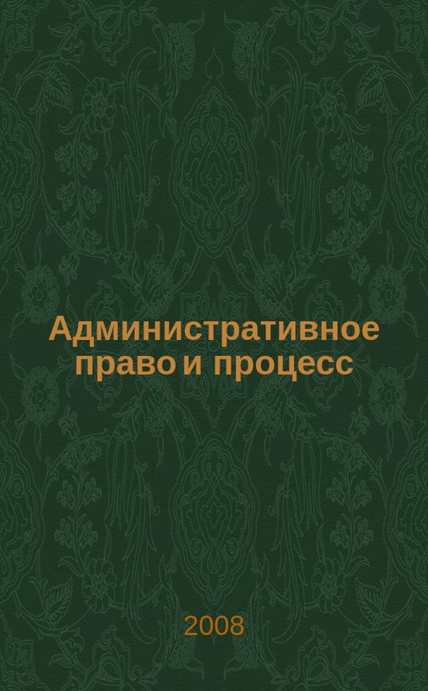Административное право и процесс : научно-практическое и информационное издание научно-практический журнал. 2008, № 4