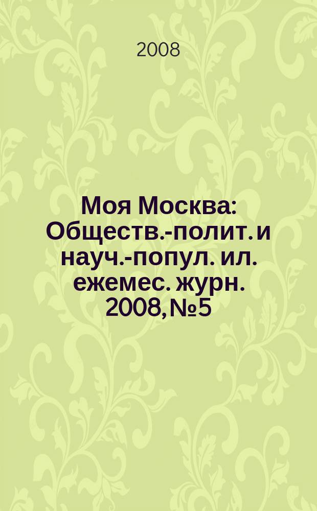 Моя Москва : Обществ.-полит. и науч.-попул. ил. ежемес. журн. 2008, № 5/6 (129/130)
