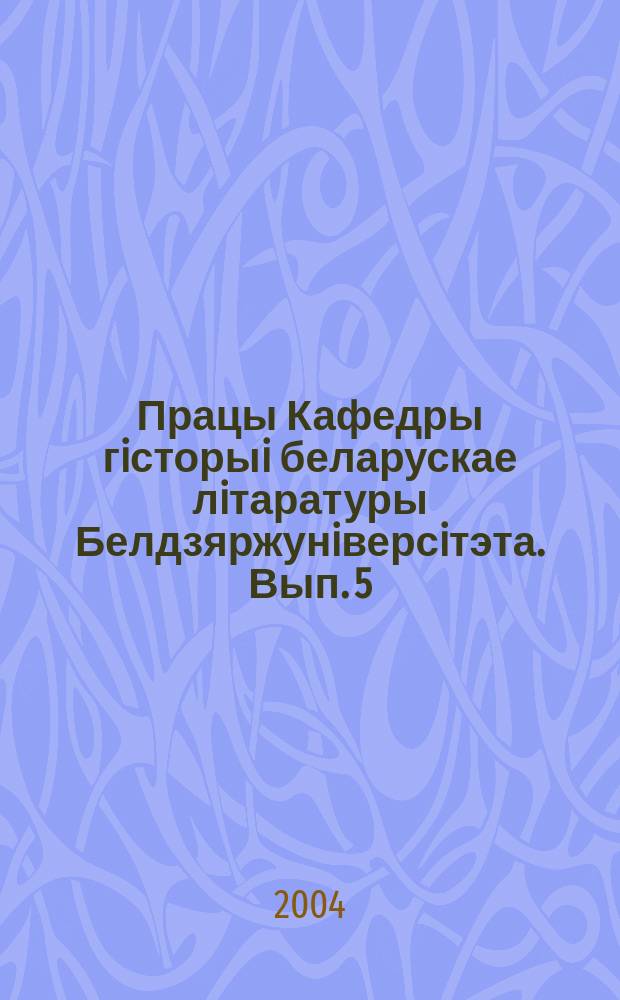 Працы Кафедры гiсторыi беларускае лiтаратуры Белдзяржунiверсiтэта. Вып. 5