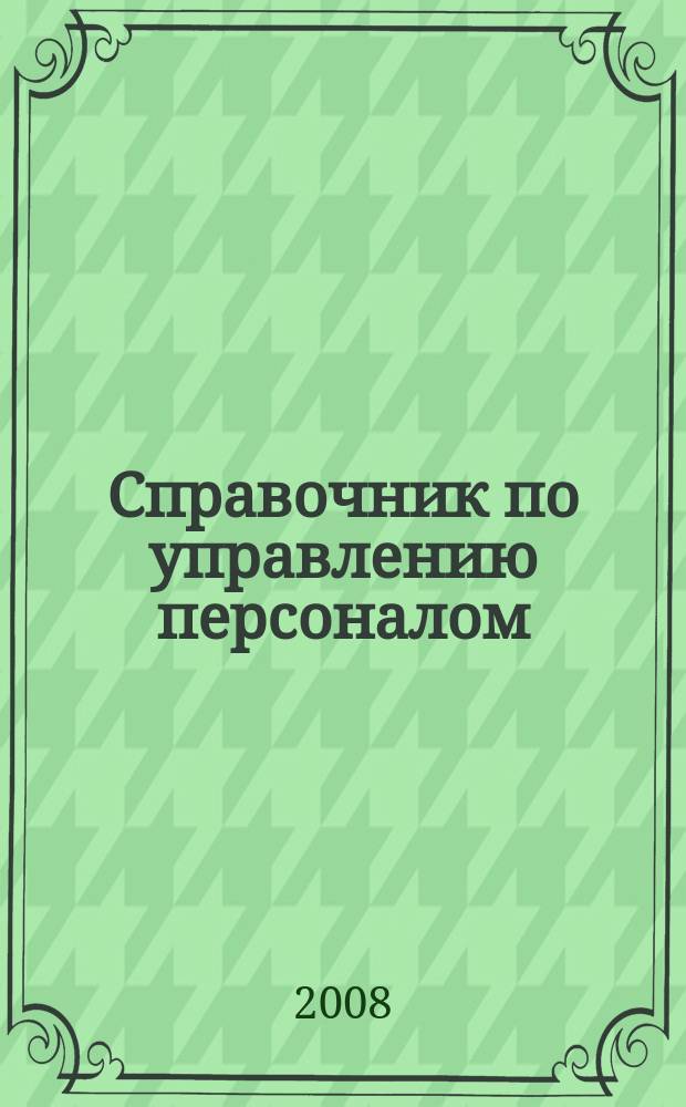 Справочник по управлению персоналом : Журн. руководителя службы персонала. 2008, № 9