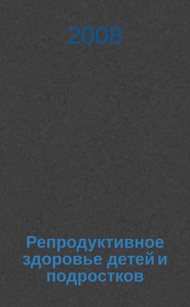 Репродуктивное здоровье детей и подростков : Научно-практический журнал. 2008, № 5 (22)