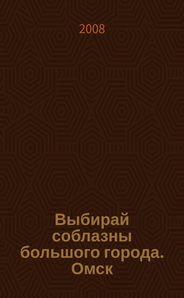 Выбирай соблазны большого города. Омск : развлечения, отдых, зрелища, культурный досуг. 2008, № 14 (44)