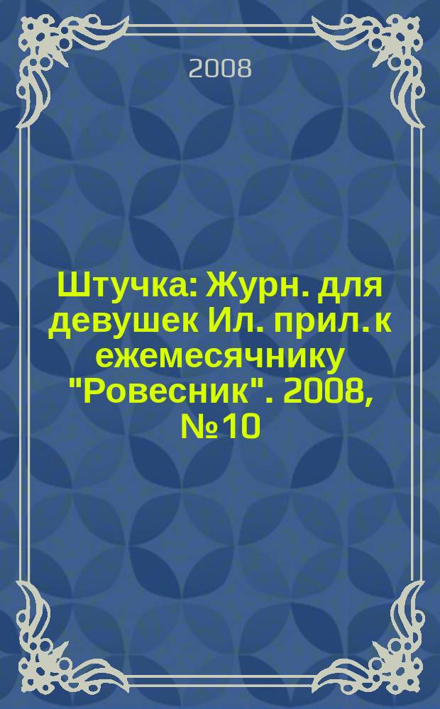 Штучка : Журн. для девушек Ил. прил. к ежемесячнику "Ровесник". 2008, № 10 (141)