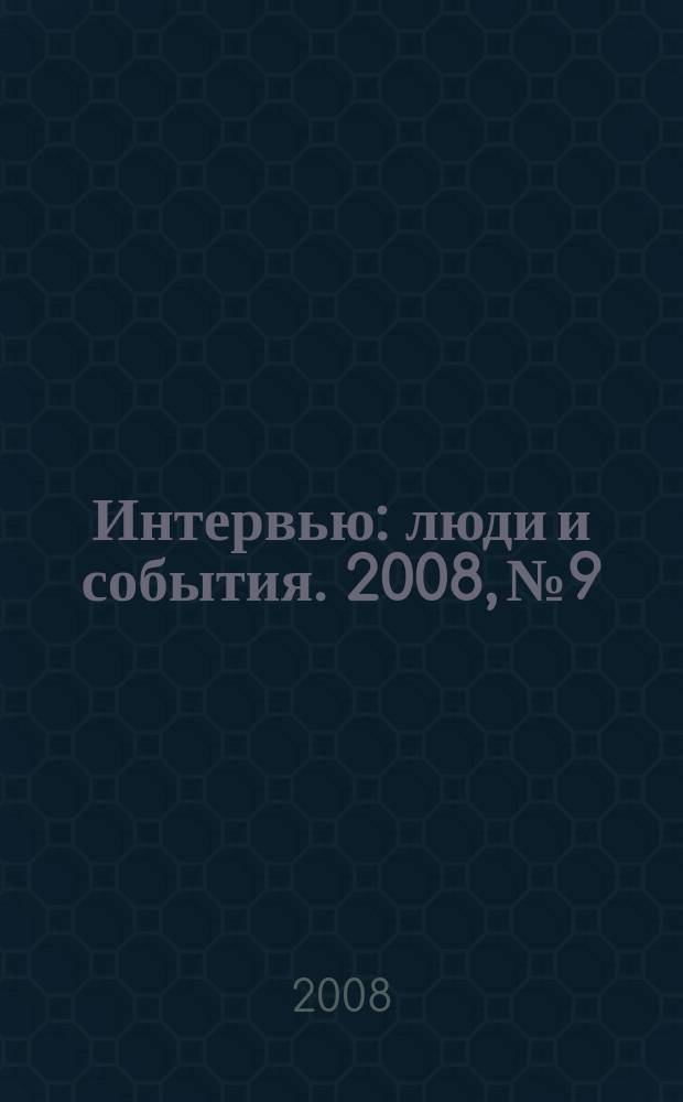 Интервью : люди и события. 2008, № 9