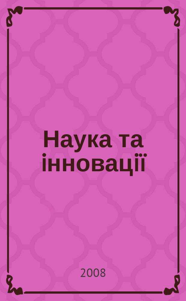 Наука та iнновацi&iuml; : Укр. оглядовий журн. майбутнього Наук.-практ. журн. Т. 4, № 2