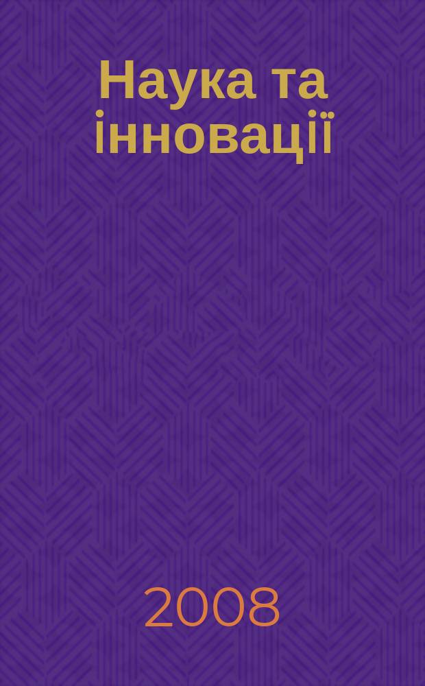 Наука та iнновацiï : Укр. оглядовий журн. майбутнього Наук.-практ. журн. Т. 4, № 3