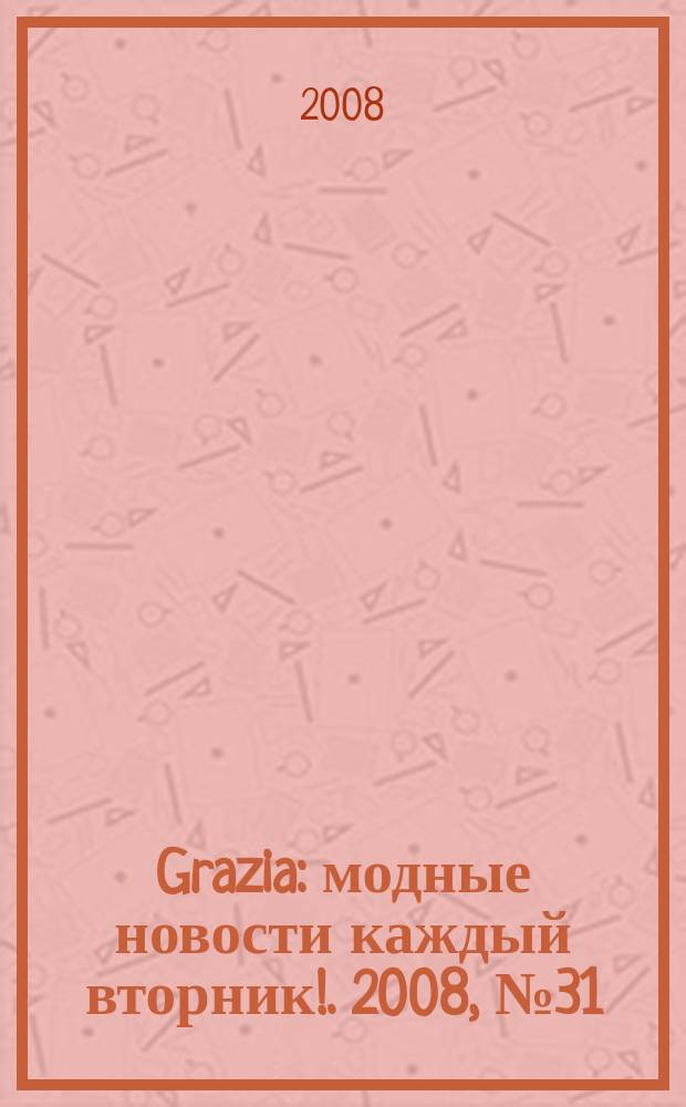 Grazia : модные новости каждый вторник !. 2008, № 31