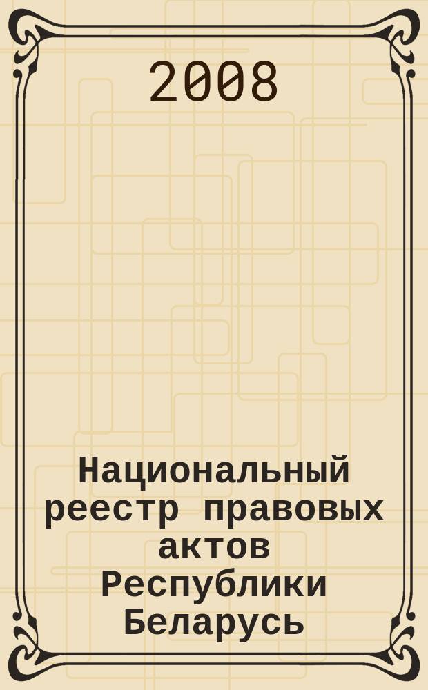 Национальный реестр правовых актов Республики Беларусь : Офиц. изд. 2008, № 216 (1776)