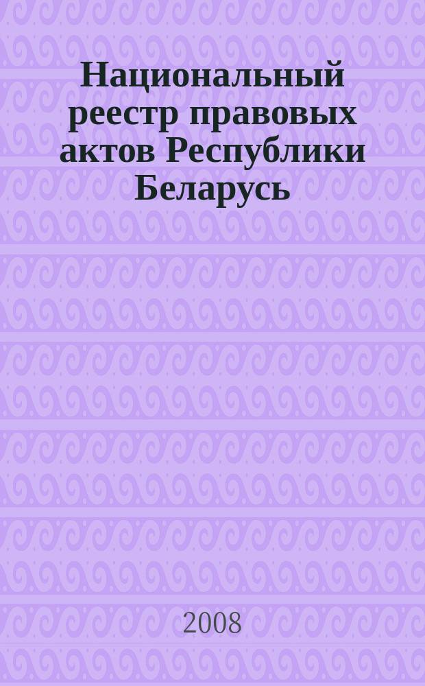 Национальный реестр правовых актов Республики Беларусь : Офиц. изд. 2008, № 204 (1764)
