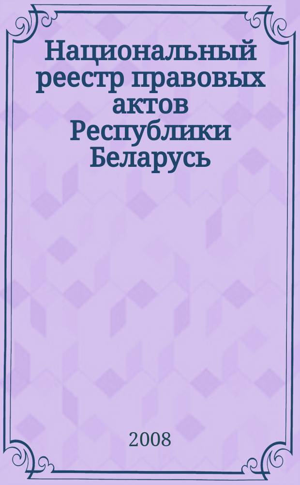 Национальный реестр правовых актов Республики Беларусь : Офиц. изд. 2008, № 200 (1760)