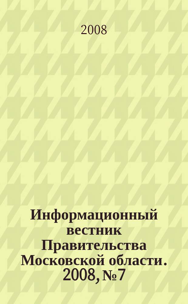 Информационный вестник Правительства Московской области. 2008, № 7