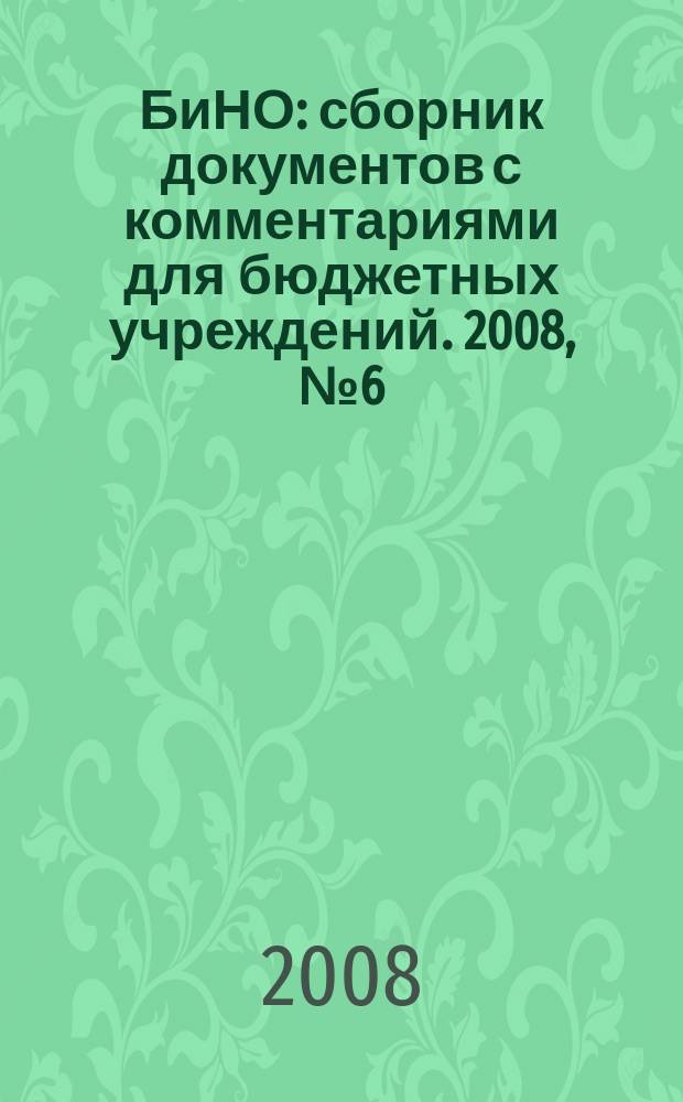 БиНО: сборник документов с комментариями для бюджетных учреждений. 2008, № 6 (36)