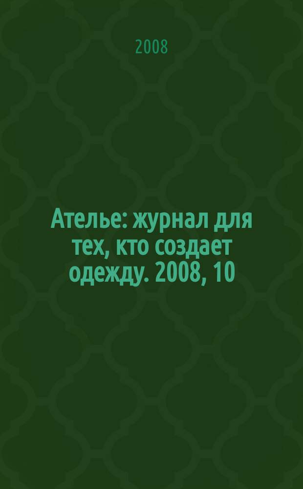 Ателье : журнал для тех, кто создает одежду. 2008, 10