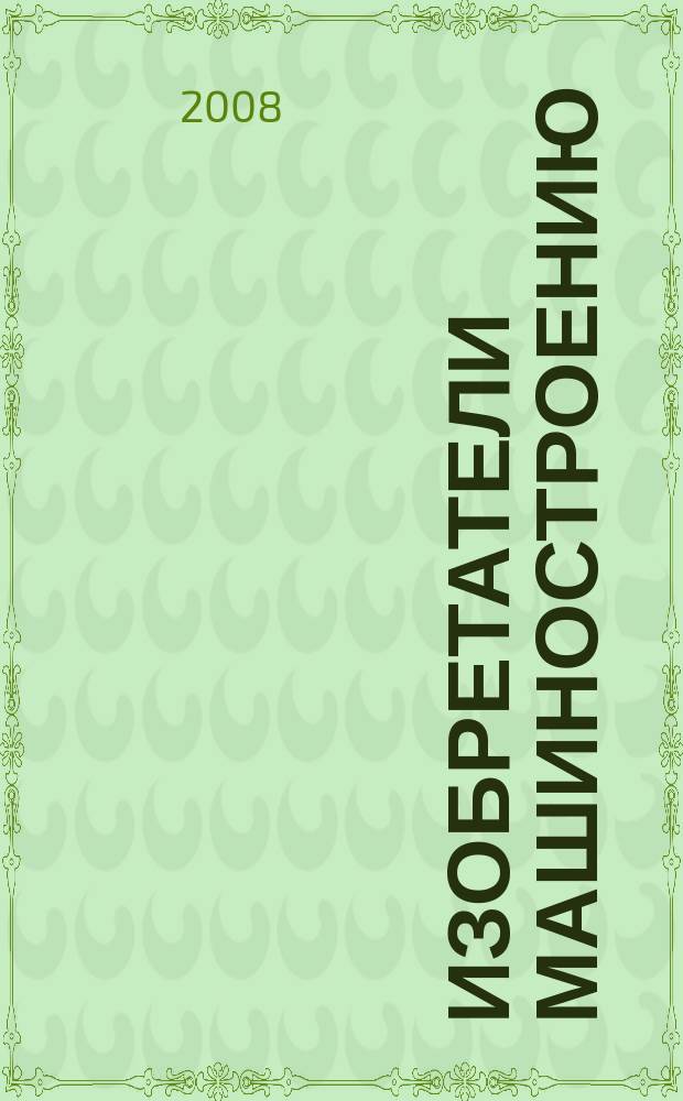 Изобретатели машиностроению : Ежекварт. информ.-техн. журн. 2008, № 5 (50)