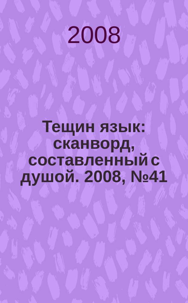 Тещин язык : сканворд, составленный с душой. 2008, № 41 (414)