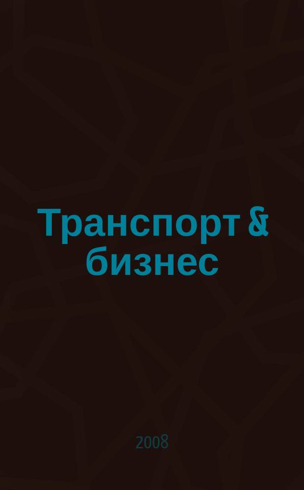 Транспорт & бизнес : общероссийский еженедельный информационно-рекламный журнал. 2008, № 1 (1)