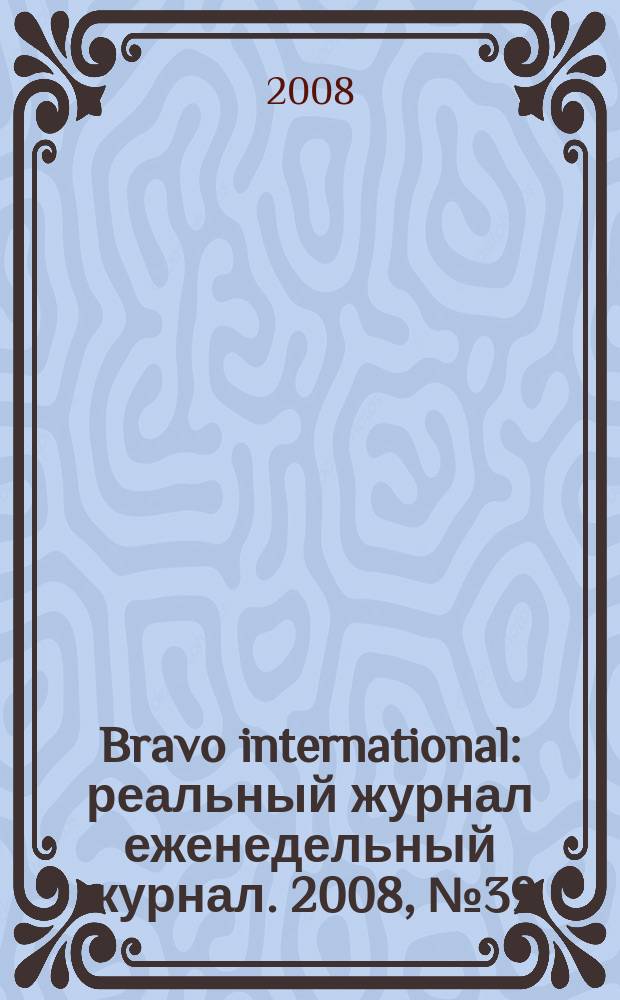 Bravo international : реальный журнал еженедельный журнал. 2008, № 39