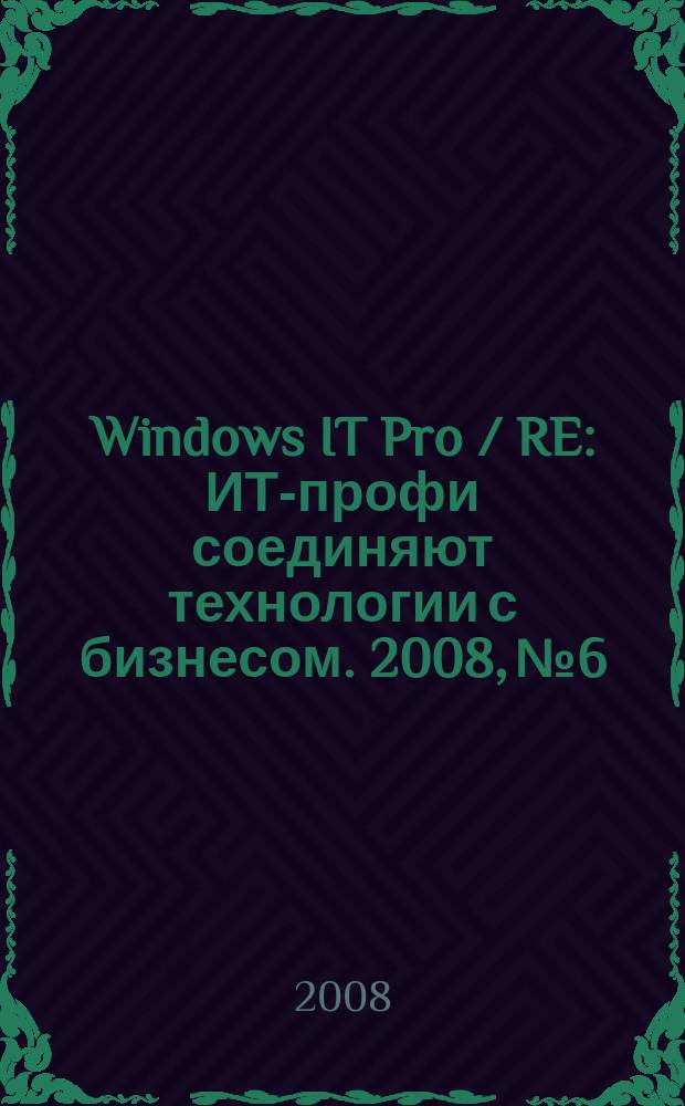 Windows IT Pro / RE : ИТ-профи соединяют технологии с бизнесом. 2008, № 6