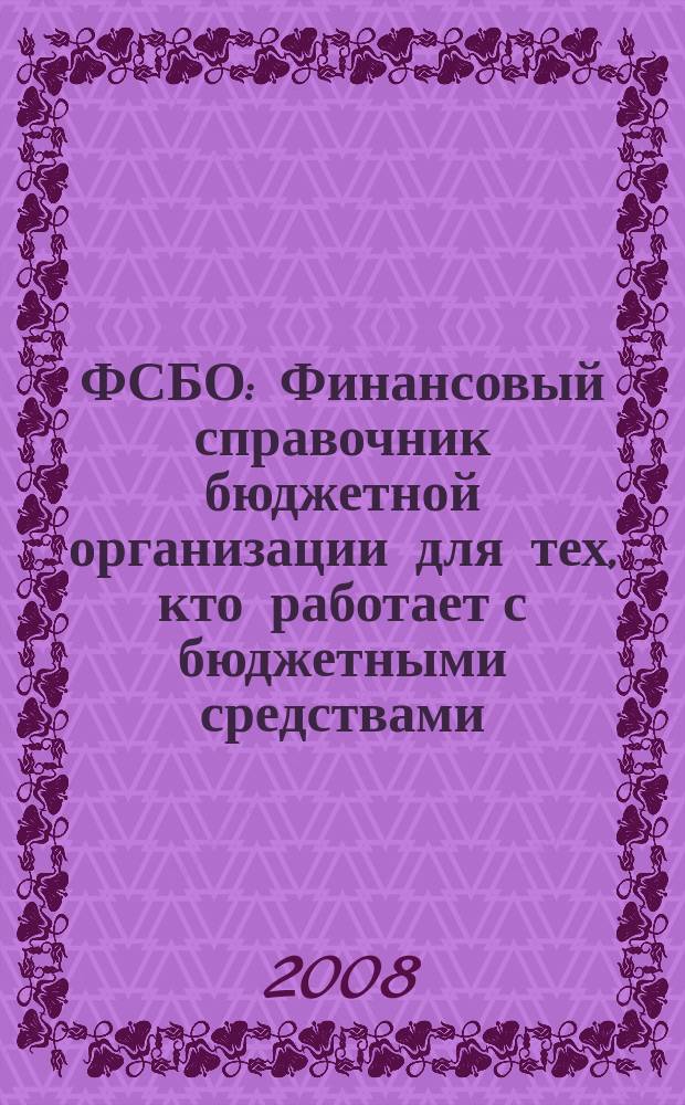 ФСБО : Финансовый справочник бюджетной организации для тех, кто работает с бюджетными средствами. 2008, № 9