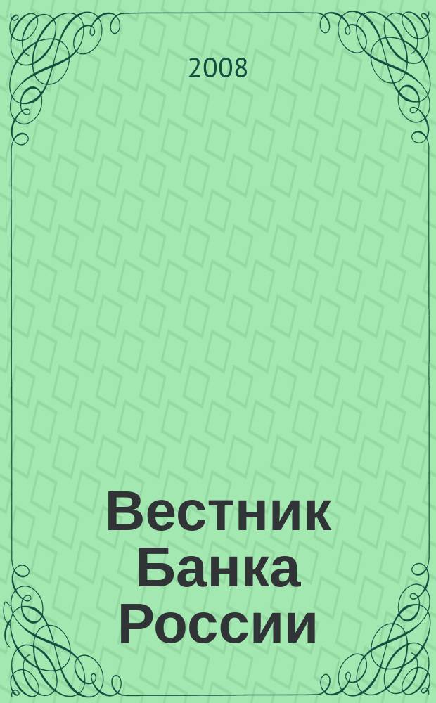Вестник Банка России : Оператив. информ. Центр. банка Рос. Федерации. 2008, № 47 (1063)