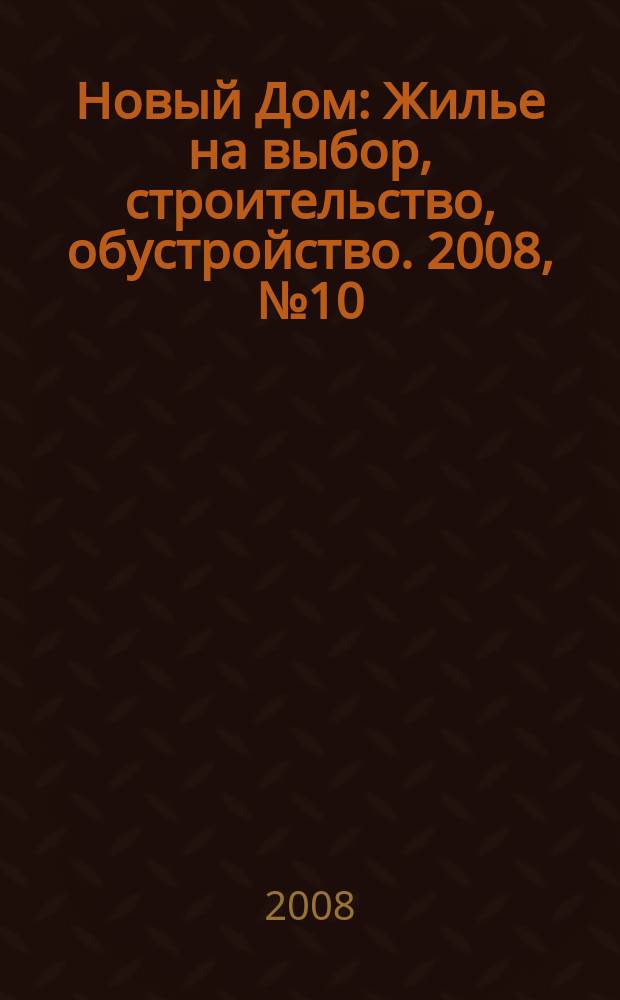 Новый Дом : Жилье на выбор, строительство, обустройство. 2008, № 10 (13)
