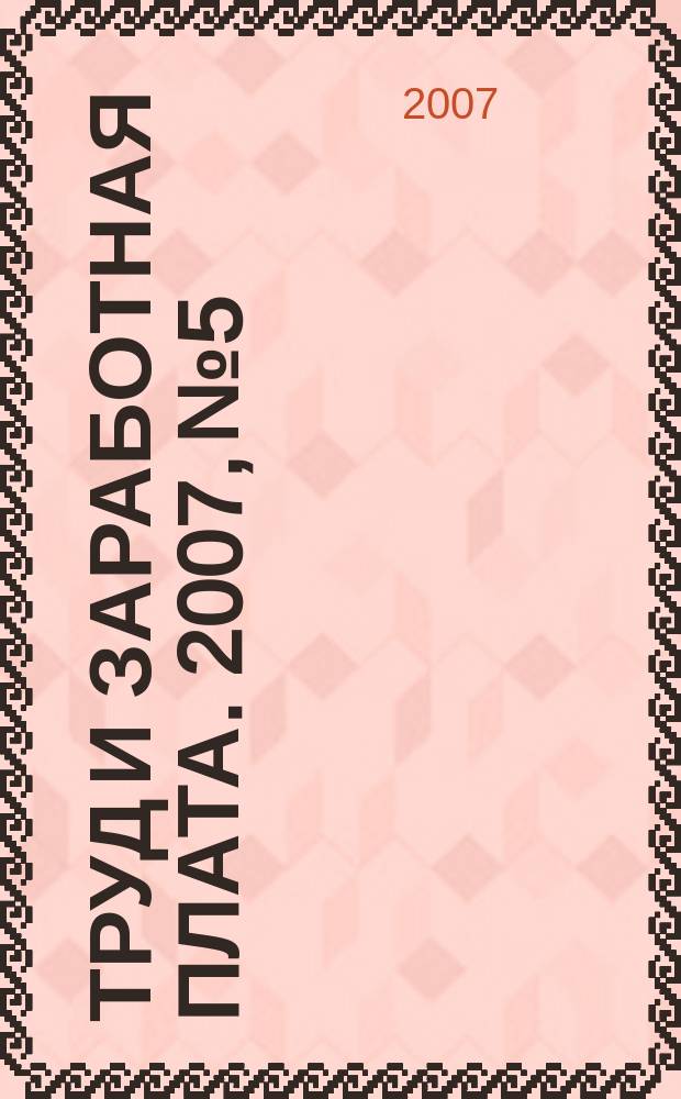 Труд и заработная плата. 2007, № 5 : Гарантии и компенсации работникам