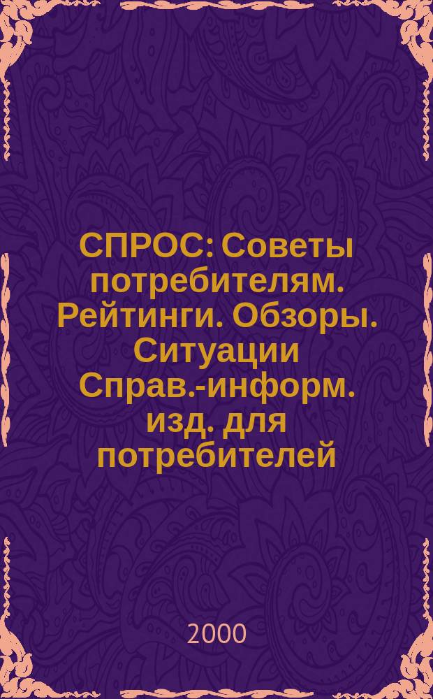 СПРОС : Советы потребителям. Рейтинги. Обзоры. Ситуации Справ.-информ. изд. для потребителей. 2000, № 12