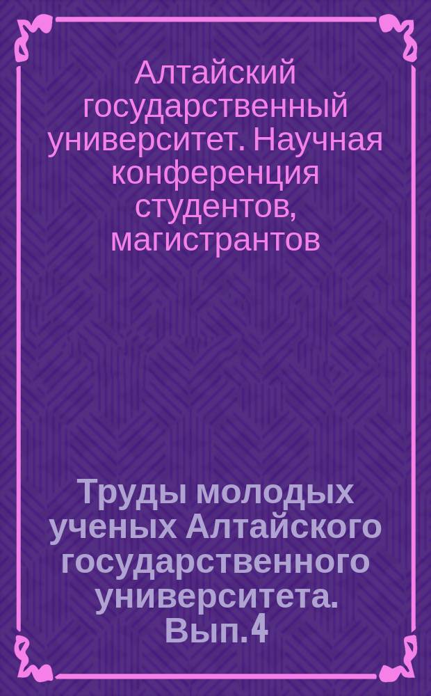 Труды молодых ученых Алтайского государственного университета. Вып. 4 : Материалы XXXIV научной конференции студентов, магистрантов, аспирантов и учащихся лицейных классов