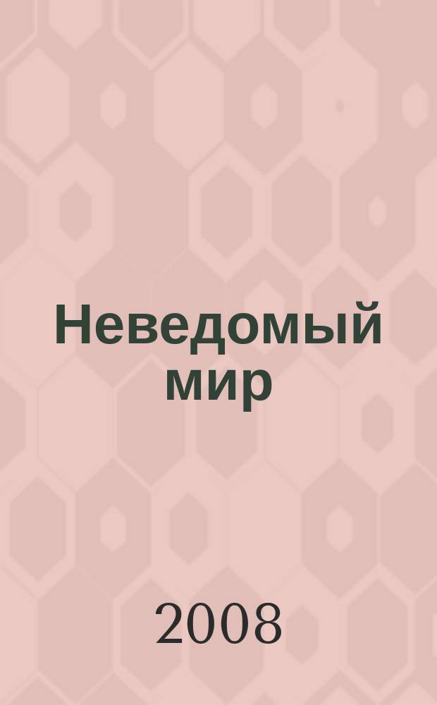 Неведомый мир : Науч.-попул. журн. о человеке и Вселенной. 2008, № 8 (113)