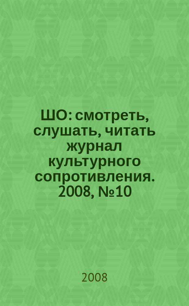 ШО : смотреть, слушать, читать журнал культурного сопротивления. 2008, № 10 (36)