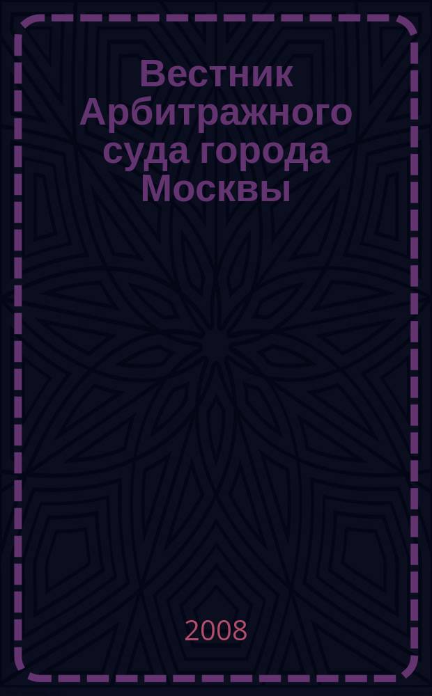 Вестник Арбитражного суда города Москвы : решения, комментарии, информация. 2008, № 4 (17)