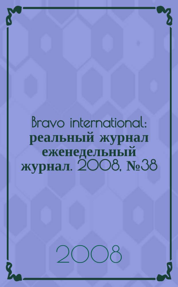 Bravo international : реальный журнал еженедельный журнал. 2008, № 38