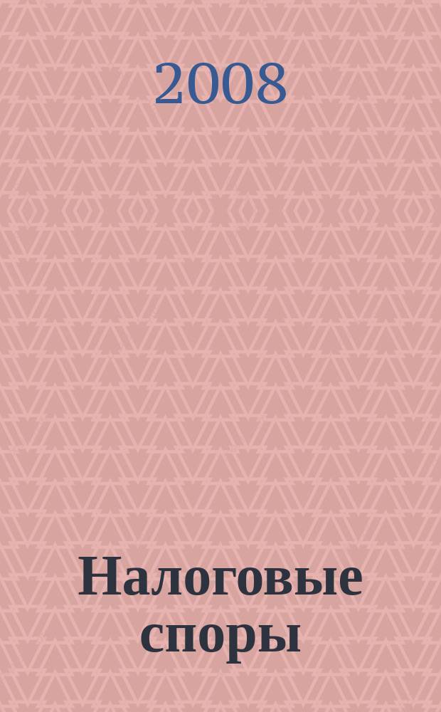 Налоговые споры : Журн. о победах и поражениях налогоплательщиков Офиц. печ. орган Палаты налоговых консультантов России. 2008, № 9