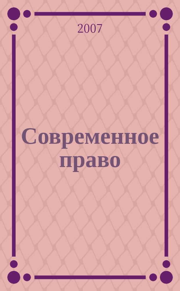Современное право : Новое в рос. законодательстве: обзоры, коммент. практика Ежемес. науч.-информ. журн. 2007, № 12