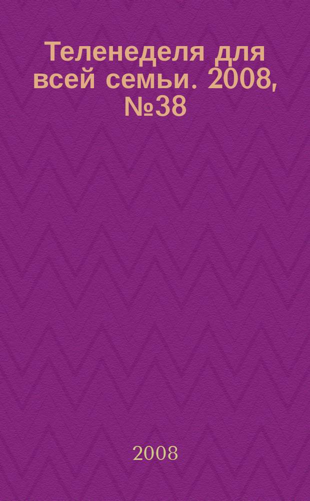 Теленеделя для всей семьи. 2008, № 38 (51)