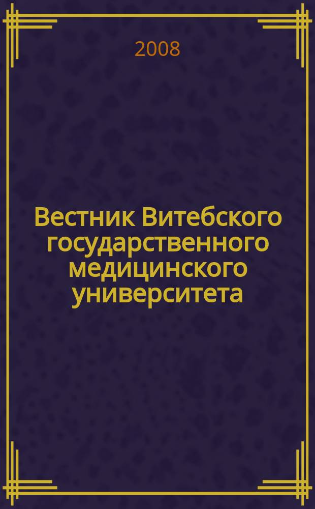 Вестник Витебского государственного медицинского университета : Ежекв. рец. науч.-практ. журн. Т. 7, № 3