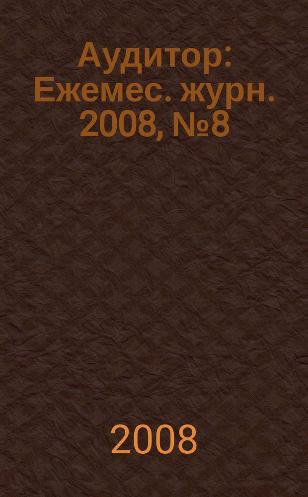 Аудитор : Ежемес. журн. 2008, № 8 (162)