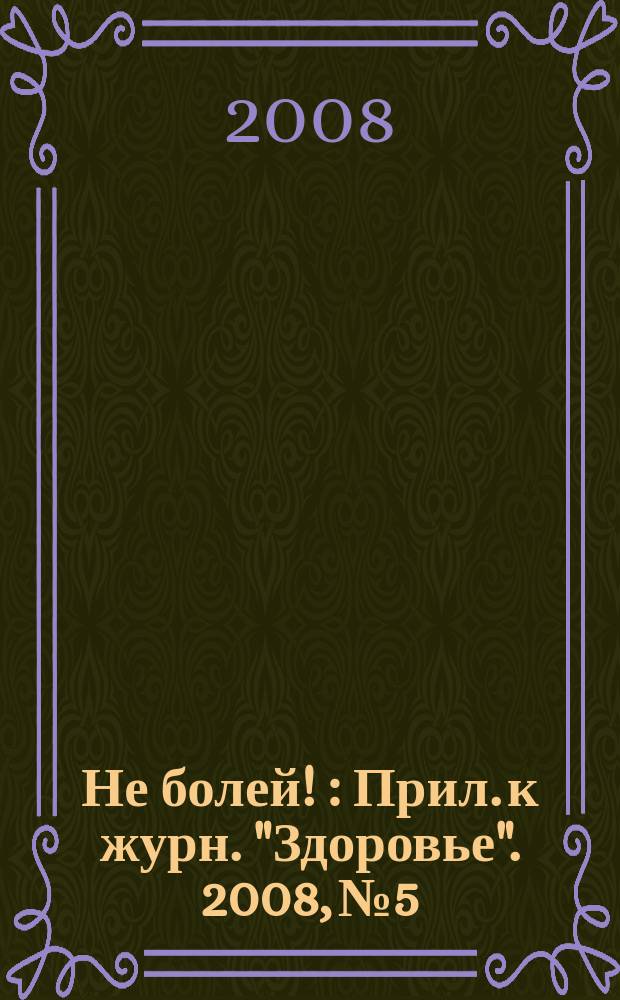Не болей ! : Прил. к журн. "Здоровье". 2008, № 5