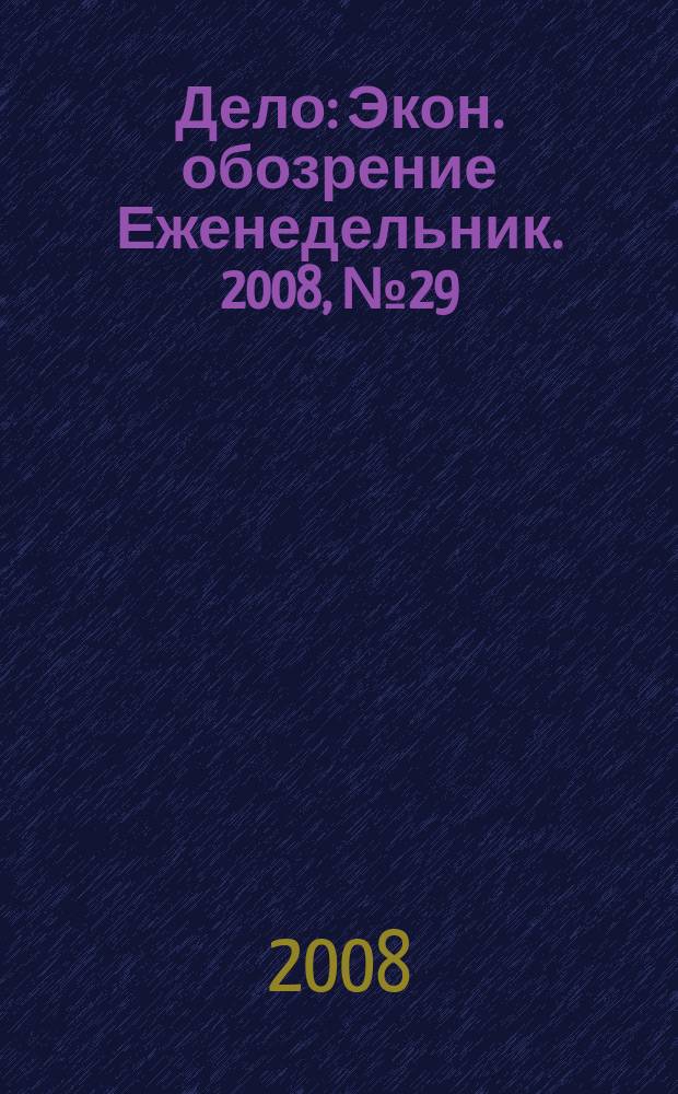 Дело : Экон. обозрение Еженедельник. 2008, № 29 (738)