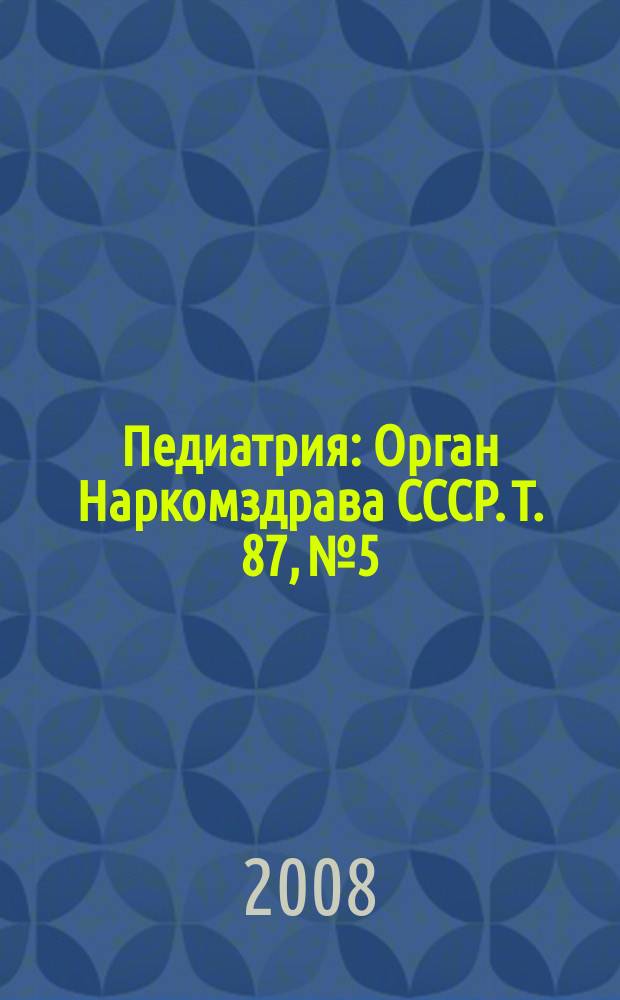 Педиатрия : Орган Наркомздрава СССР. Т. 87, № 5