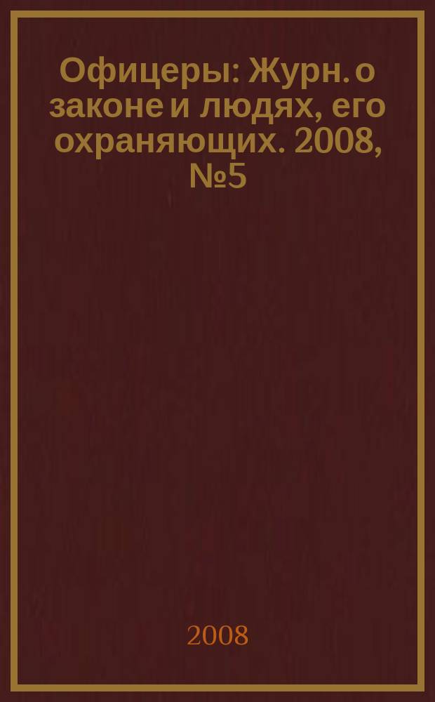 Офицеры : Журн. о законе и людях, его охраняющих. 2008, № 5 (37)