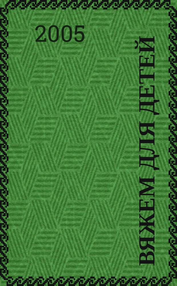 Вяжем для детей : российско-аргентинское издание. 2005, 2