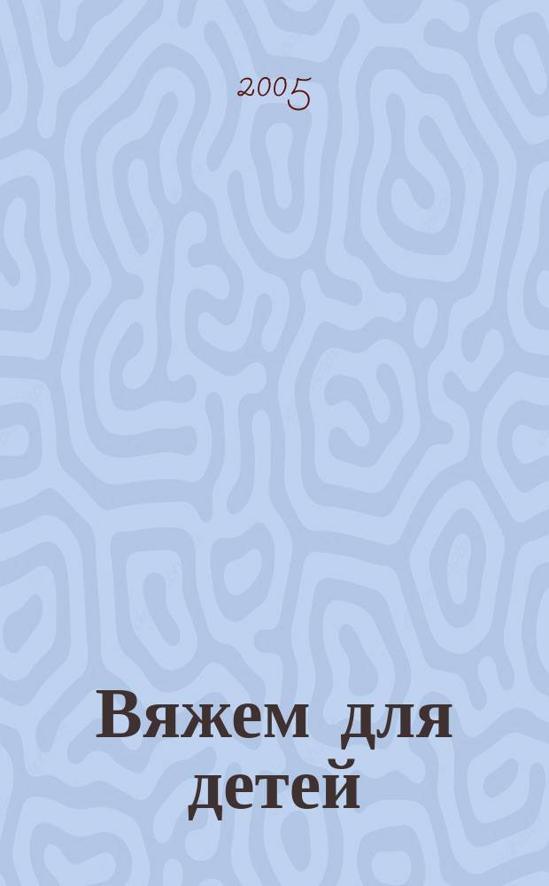 Вяжем для детей : российско-аргентинское издание. 2005, 5