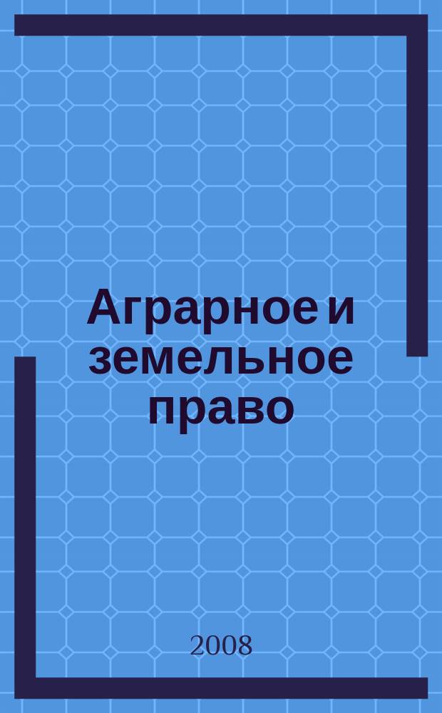 Аграрное и земельное право : научно-практический и информационно-аналитический ежемесячный журнал. 2008, № 10 (46)