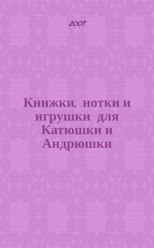Книжки, нотки и игрушки для Катюшки и Андрюшки : Сценарии, прогр. и конспекты занятий для работников б-к, дошк. учреждений и нач. шк. Альм. Прил. к журн. "Б-ка". 2007, № 11