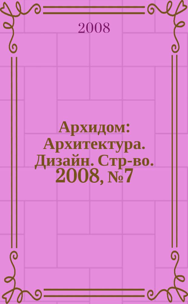 Архидом : Архитектура. Дизайн. Стр-во. 2008, № 7 (80)