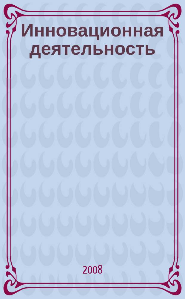 Инновационная деятельность = Innovation activity : научно-аналитический журнал для ученых, производственников, разработчиков новой продукции, инвесторов, властных структур и организаторов инновационной деятельности, зарубежных партнеров