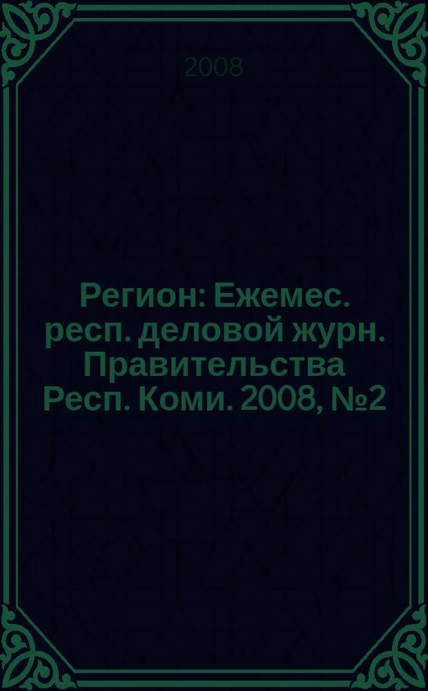 Регион : Ежемес. респ. деловой журн. Правительства Респ. Коми. 2008, № 2 (129)