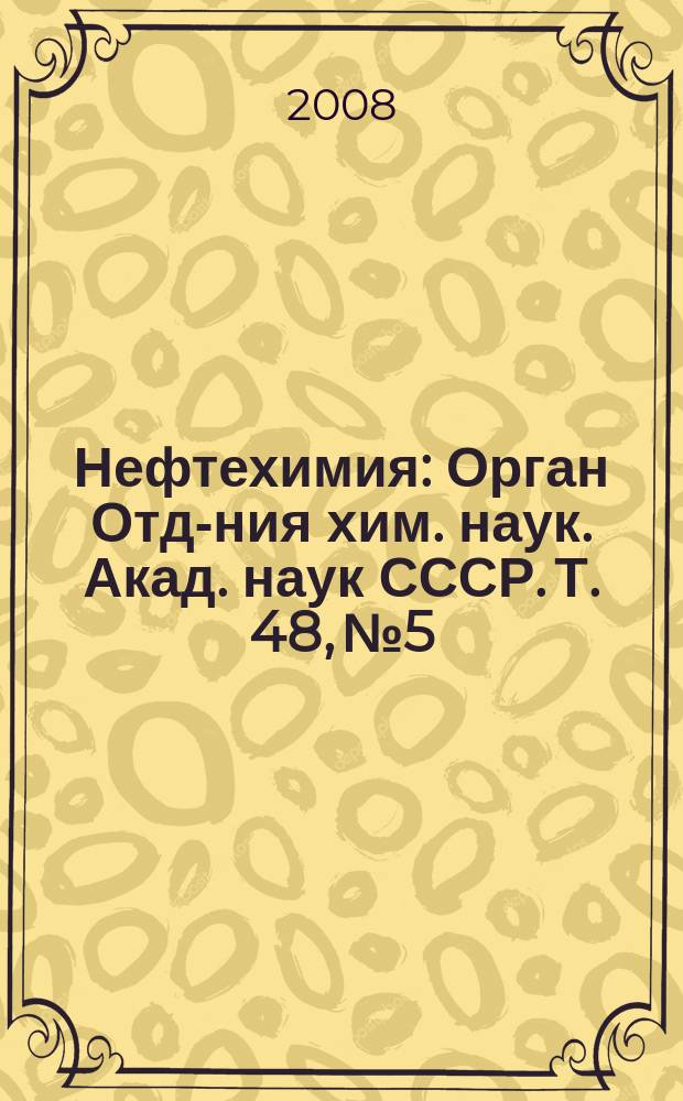 Нефтехимия : [Орган Отд-ния хим. наук. Акад. наук СССР]. Т. 48, № 5